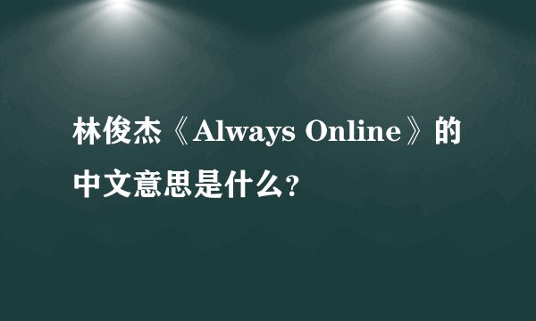 林俊杰《Always Online》的中文意思是什么？