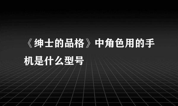 《绅士的品格》中角色用的手机是什么型号