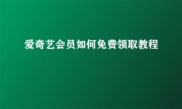 爱奇艺会员如何免费领取教程