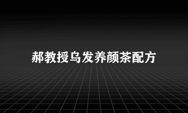 郝教授乌发养颜茶配方