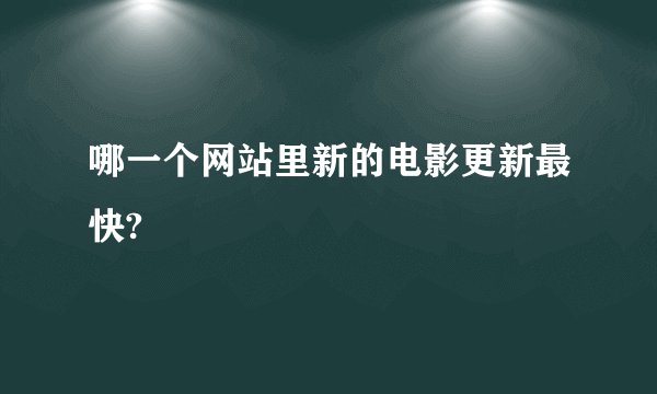 哪一个网站里新的电影更新最快?
