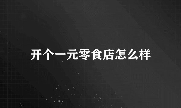 开个一元零食店怎么样