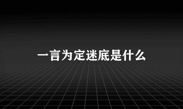 一言为定迷底是什么