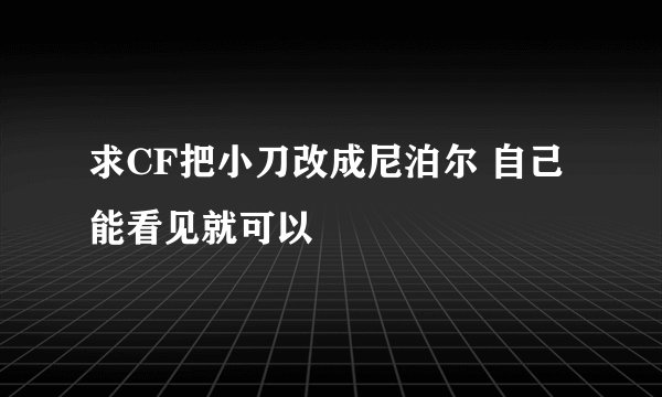 求CF把小刀改成尼泊尔 自己能看见就可以
