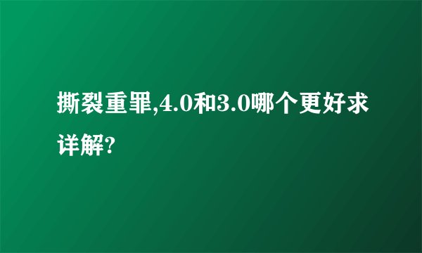 撕裂重罪,4.0和3.0哪个更好求详解?