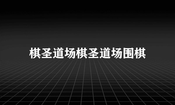 棋圣道场棋圣道场围棋