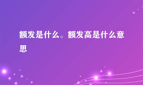 额发是什么。额发高是什么意思