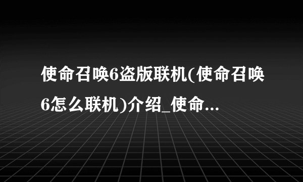 使命召唤6盗版联机(使命召唤6怎么联机)介绍_使命召唤6盗版联机(使命召唤6怎么联机)是什么