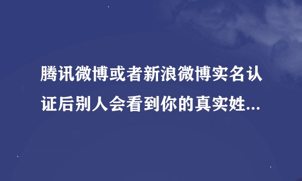 腾讯微博或者新浪微博实名认证后别人会看到你的真实姓名和长相吗