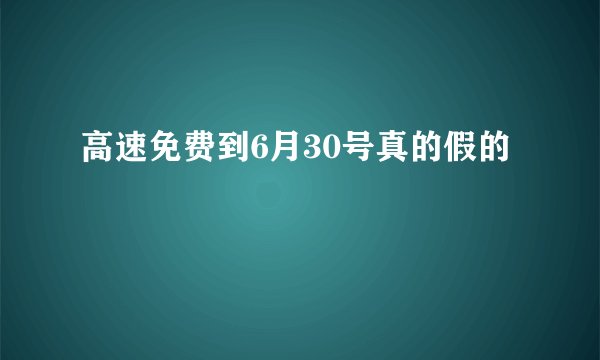 高速免费到6月30号真的假的