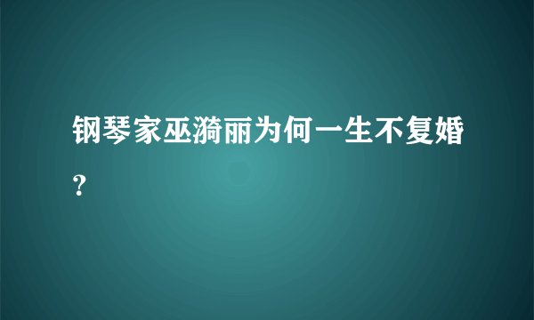 钢琴家巫漪丽为何一生不复婚？