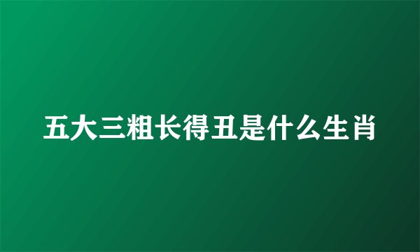 五大三粗长得丑是什么生肖