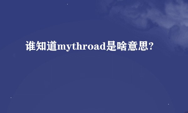 谁知道mythroad是啥意思?