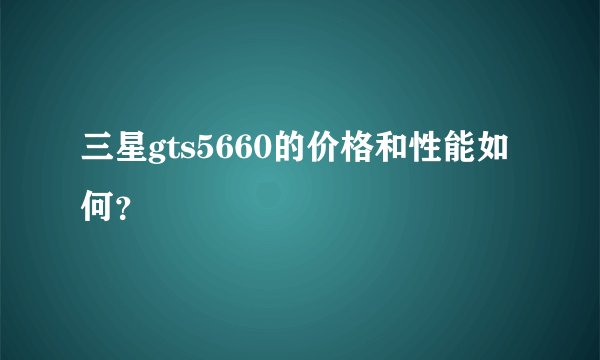 三星gts5660的价格和性能如何？
