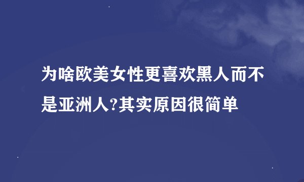 为啥欧美女性更喜欢黑人而不是亚洲人?其实原因很简单