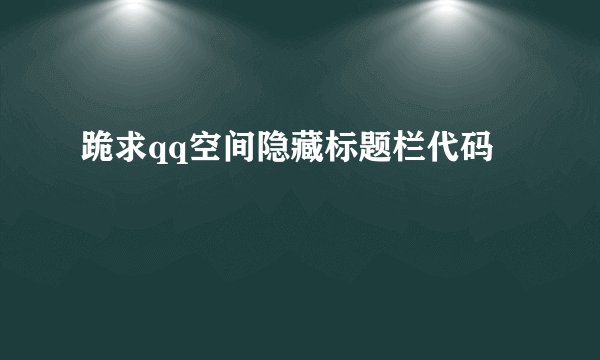 跪求qq空间隐藏标题栏代码