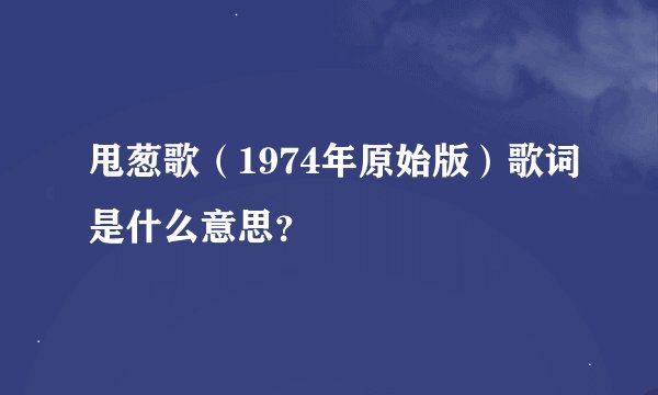 甩葱歌（1974年原始版）歌词是什么意思？