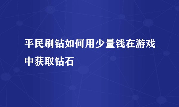 平民刷钻如何用少量钱在游戏中获取钻石