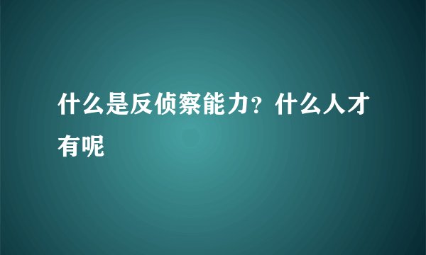 什么是反侦察能力？什么人才有呢