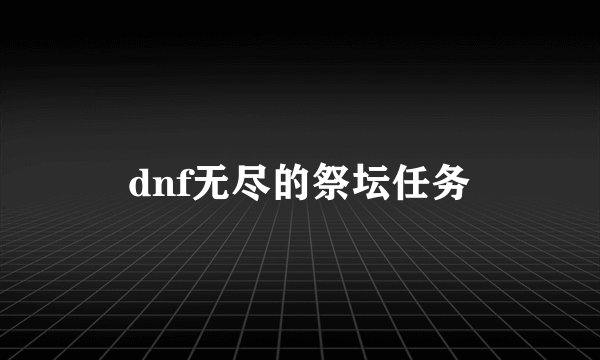 dnf无尽的祭坛任务