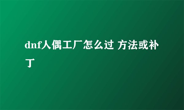 dnf人偶工厂怎么过 方法或补丁