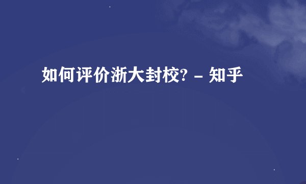 如何评价浙大封校? - 知乎