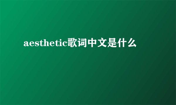 aesthetic歌词中文是什么