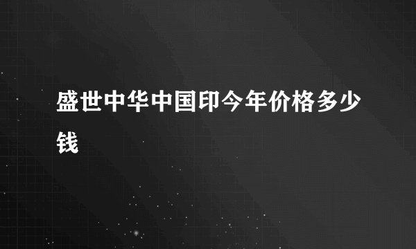 盛世中华中国印今年价格多少钱