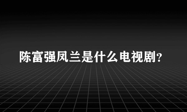 陈富强凤兰是什么电视剧？