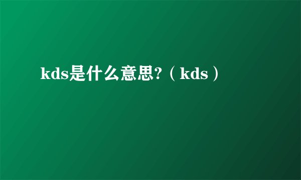 kds是什么意思?（kds）