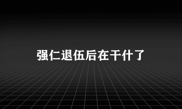 强仁退伍后在干什了