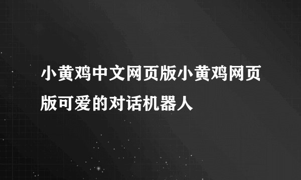 小黄鸡中文网页版小黄鸡网页版可爱的对话机器人