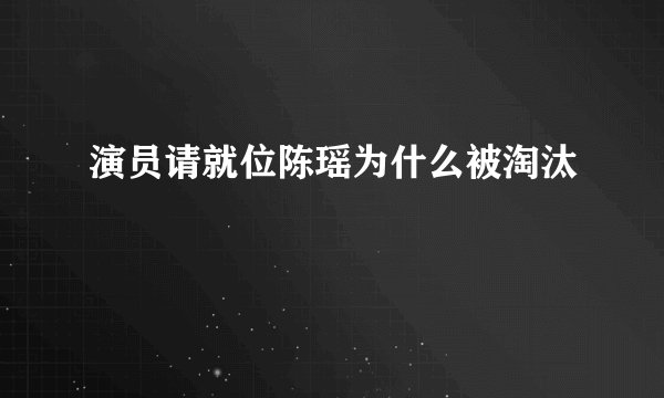 演员请就位陈瑶为什么被淘汰