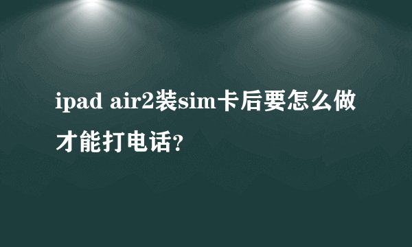 ipad air2装sim卡后要怎么做才能打电话？