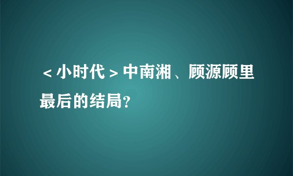 ＜小时代＞中南湘、顾源顾里最后的结局？
