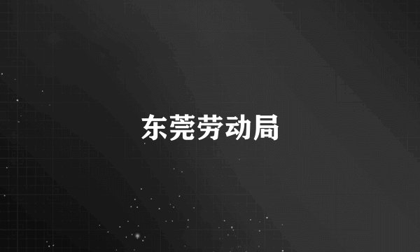 东莞劳动局