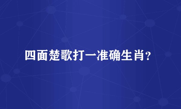 四面楚歌打一准确生肖？