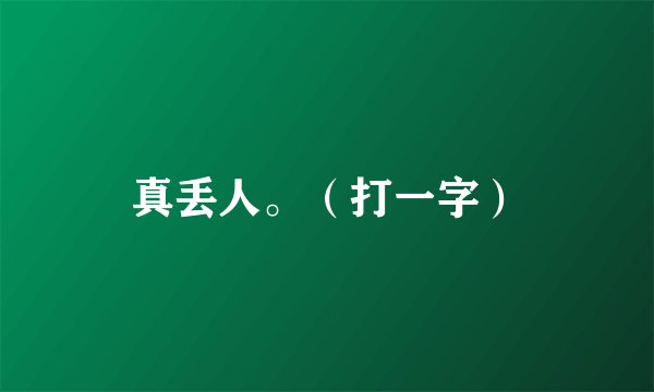 真丢人。（打一字）