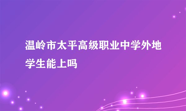 温岭市太平高级职业中学外地学生能上吗