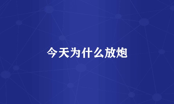 今天为什么放炮