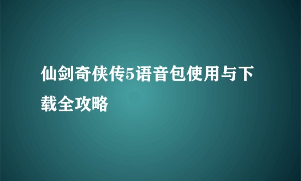 仙剑奇侠传5语音包使用与下载全攻略