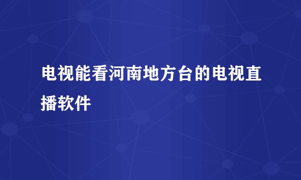 电视能看河南地方台的电视直播软件