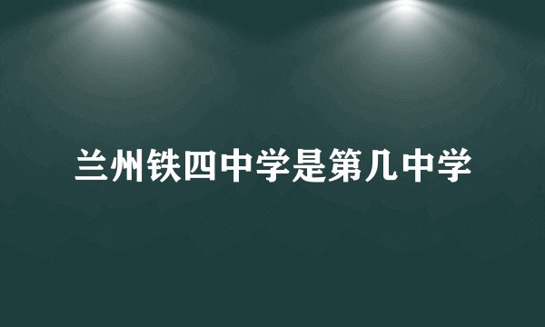 兰州铁四中学是第几中学