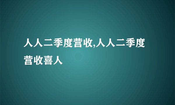 人人二季度营收,人人二季度营收喜人