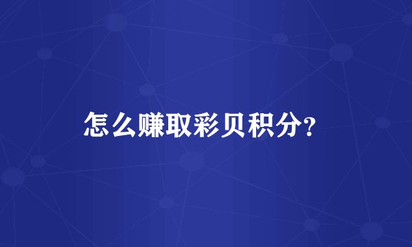 怎么赚取彩贝积分？