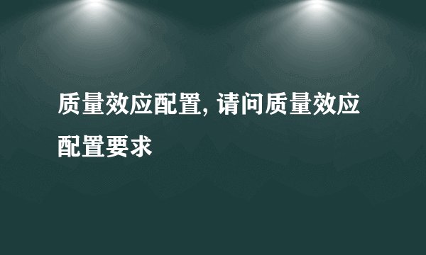 质量效应配置, 请问质量效应配置要求