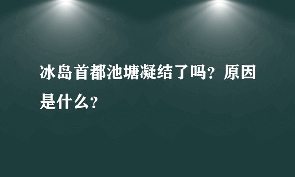 冰岛首都池塘凝结了吗？原因是什么？