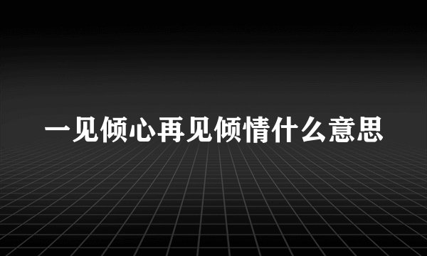 一见倾心再见倾情什么意思