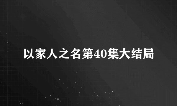 以家人之名第40集大结局