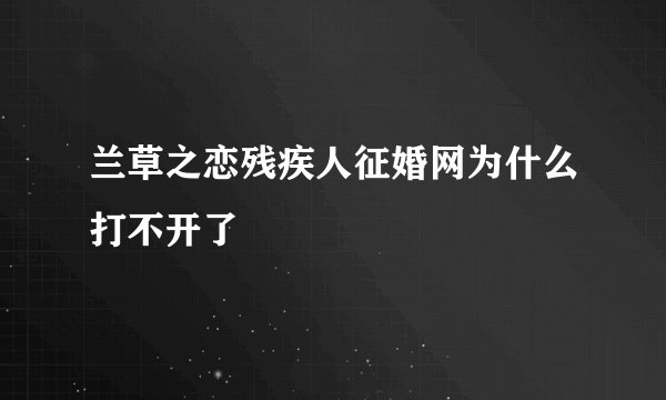 兰草之恋残疾人征婚网为什么打不开了
